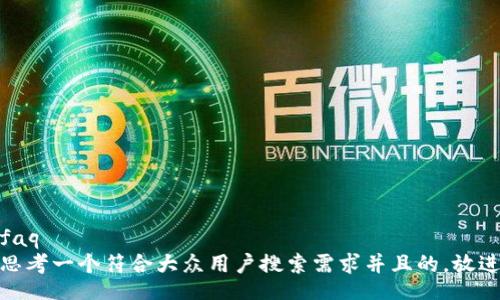 faq
思考一个符合大众用户搜索需求并且的，放进