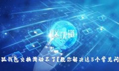 小狐钱包交换滑动不了？