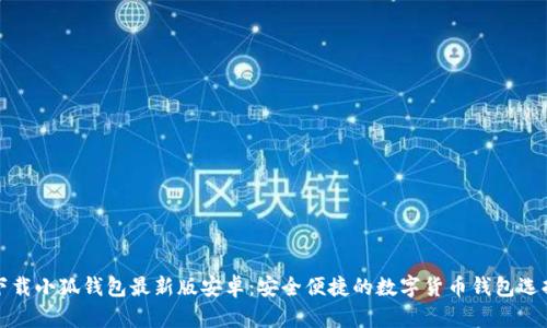 下载小狐钱包最新版安卓：安全便捷的数字货币钱包选择