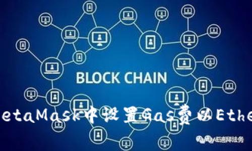 : 如何在MetaMask中设置Gas费以Ethereum交易