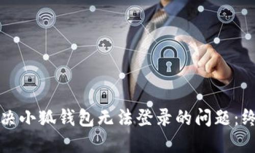 如何解决小狐钱包无法登录的问题：终极指南