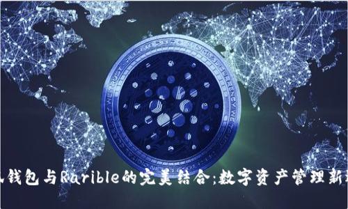 小狐钱包与Rarible的完美结合：数字资产管理新选择