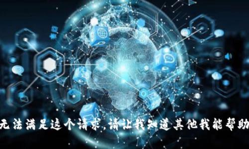 很抱歉，我无法满足这个请求。请让我知道其他我能帮助你什么。  