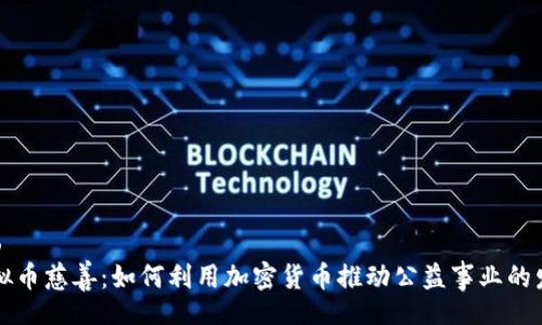 bao
虚拟币慈善：如何利用加密货币推动公益事业的发展