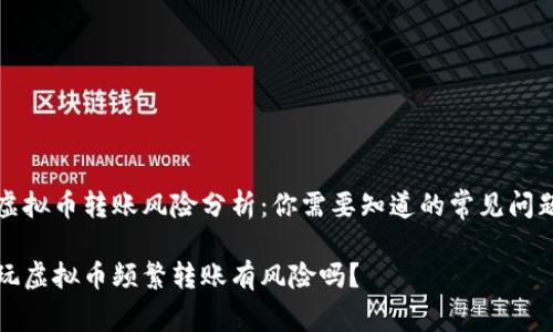 虚拟币转账风险分析：你需要知道的常见问题

玩虚拟币频繁转账有风险吗？