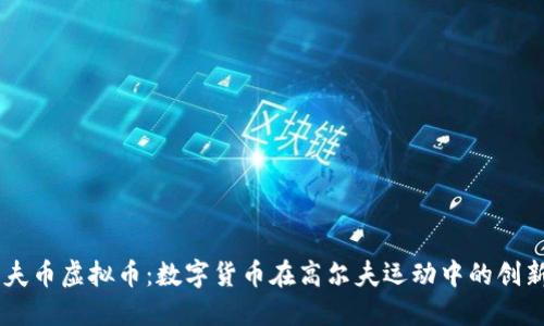 高尔夫币虚拟币：数字货币在高尔夫运动中的创新应用