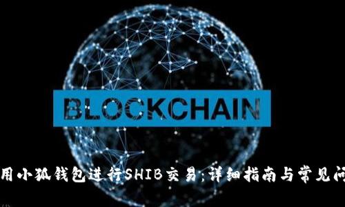 如何使用小狐钱包进行SHIB交易：详细指南与常见问题解答