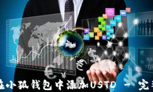 
如何在小狐钱包中添加USTD - 完整指南