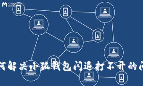 如何解决小狐钱包闪退打不开的问题